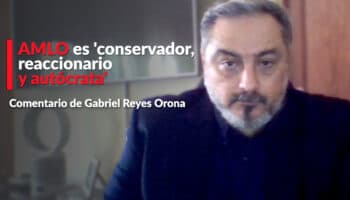 AMLO es 'conservador, reaccionario y autócrata': Reyes Orona